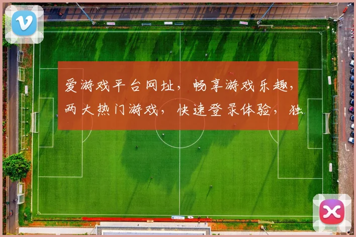 爱游戏平台网址，畅享游戏乐趣，两大热门游戏，快速登录体验，独家攻略分享