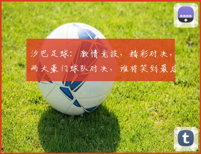 沙巴足球：激情竞技，精彩对决，两大豪门球队对决，谁将笑到最后