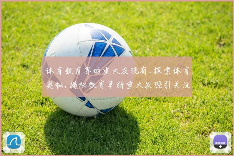 体育教育界的重大发现有,探索体育奥秘,揭秘教育革新重大发现引关注