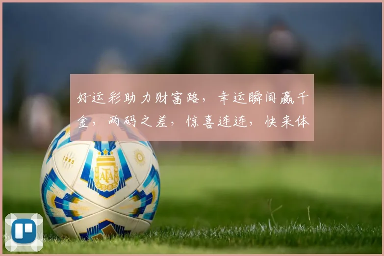 好运彩助力财富路，幸运瞬间赢千金，两码之差，惊喜连连，快来体验