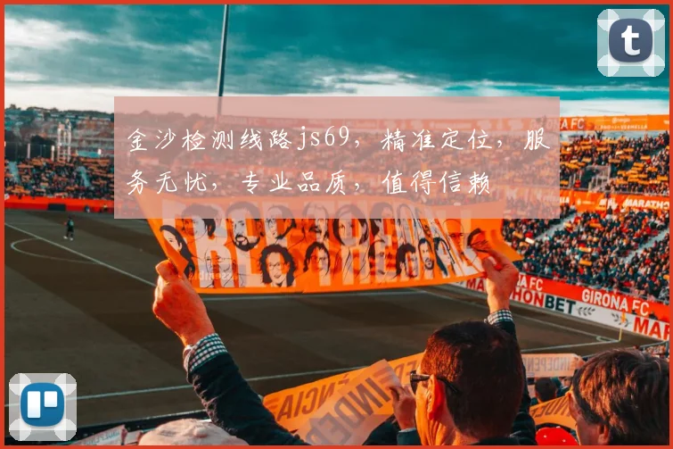 金沙检测线路js69，精准定位，服务无忧，专业品质，值得信赖