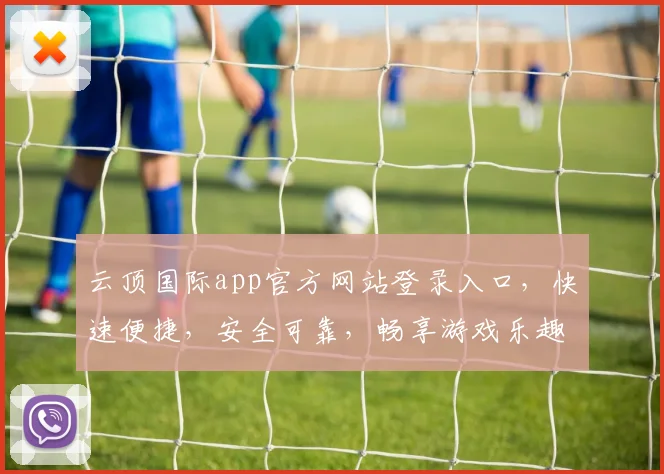 云顶国际app官方网站登录入口，快速便捷，安全可靠，畅享游戏乐趣，不容错过