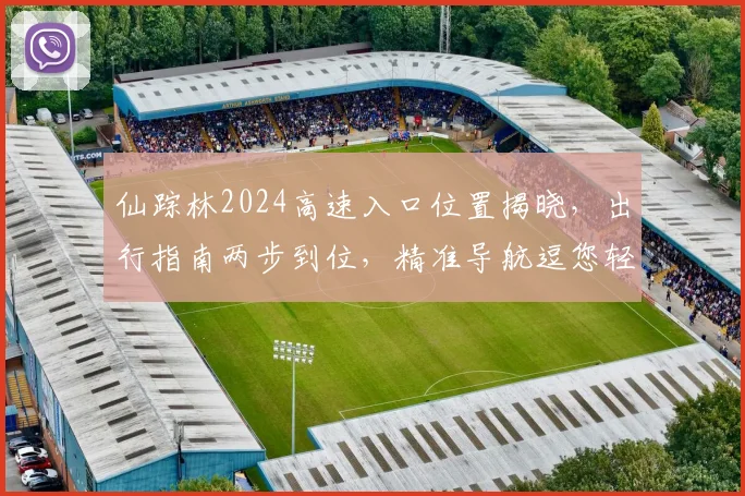 仙踪林2024高速入口位置揭晓，出行指南两步到位，精准导航逗您轻松抵达