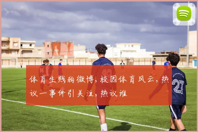 体育生贱狗微博,校园体育风云,热议一事件引关注,热议谁